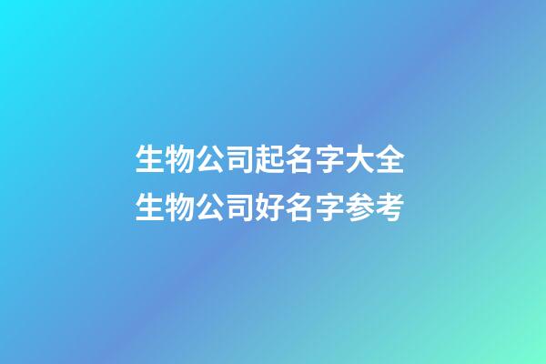 生物公司起名字大全 生物公司好名字参考-第1张-公司起名-玄机派